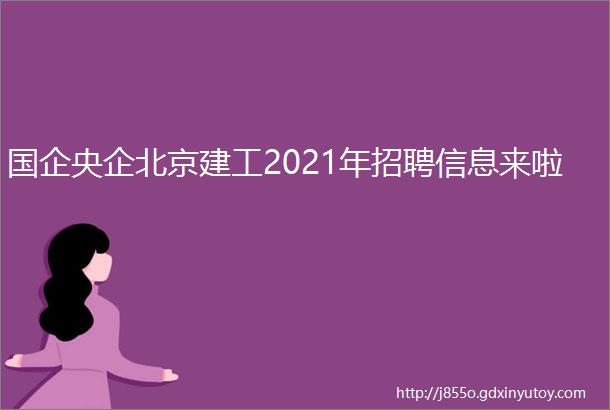 国企央企北京建工2021年招聘信息来啦
